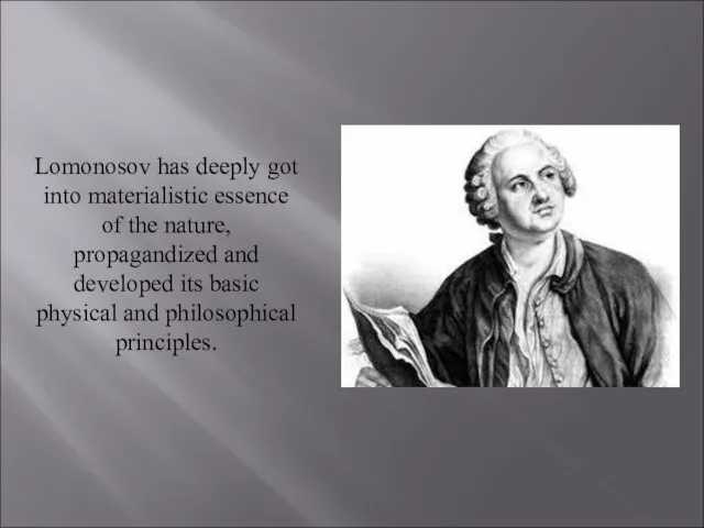 Lomonosov has deeply got into materialistic essence of the nature, propagandized and