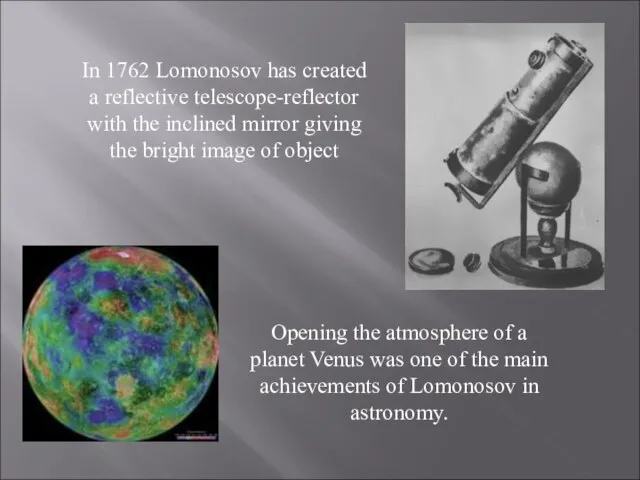 In 1762 Lomonosov has created a reflective telescope-reflector with the inclined mirror