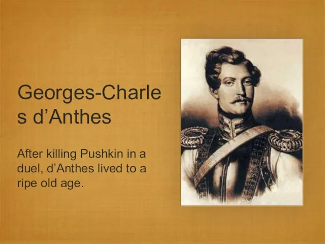 Georges-Charles d’Anthes After killing Pushkin in a duel, d’Anthes lived to a ripe old age.