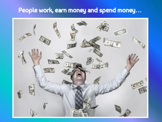 People work, earn money and spend money…