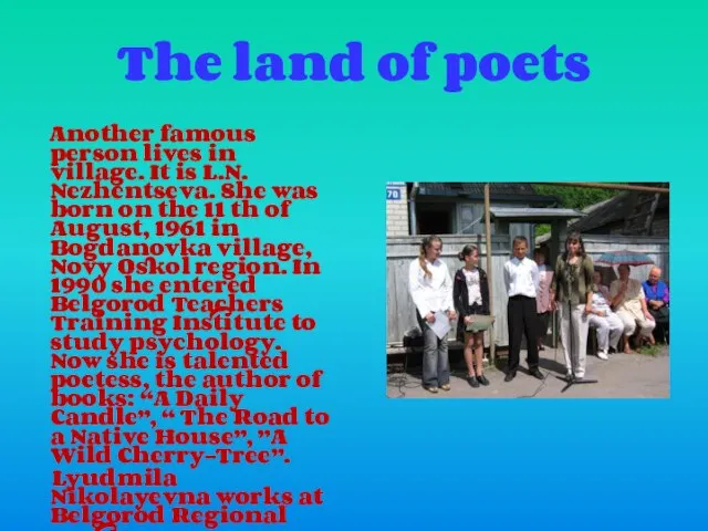 The land of poets Another famous person lives in village. It is