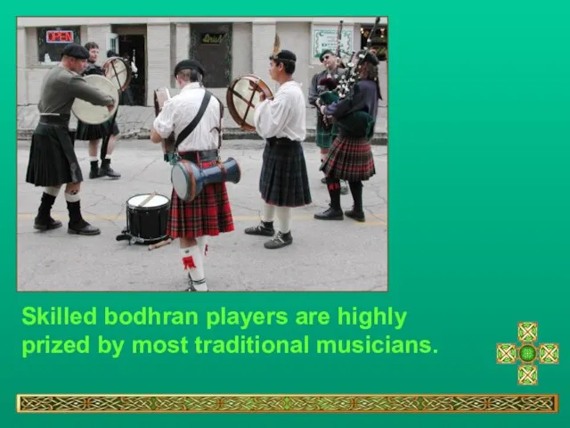 Skilled bodhran players are highly prized by most traditional musicians.