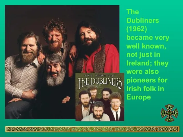 The Dubliners (1962) became very well known, not just in Ireland; they