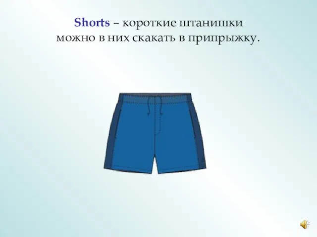 Shorts – короткие штанишки можно в них скакать в припрыжку.