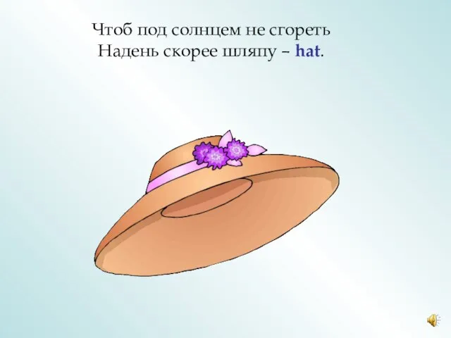 Чтоб под солнцем не сгореть Надень скорее шляпу – hat.