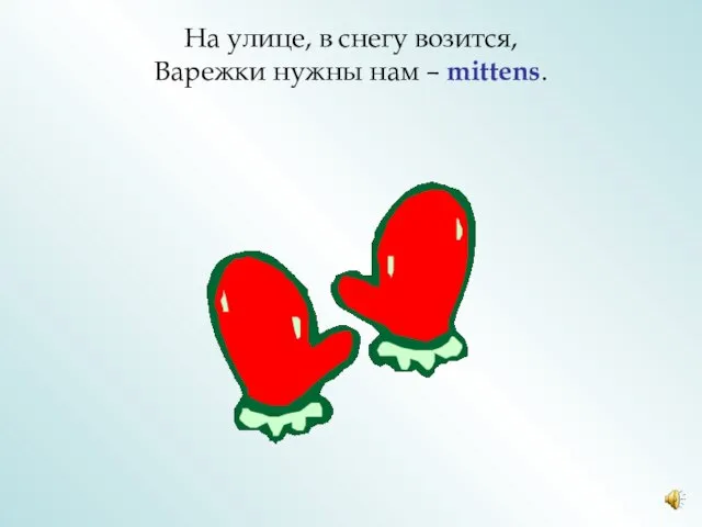 На улице, в снегу возится, Варежки нужны нам – mittens.