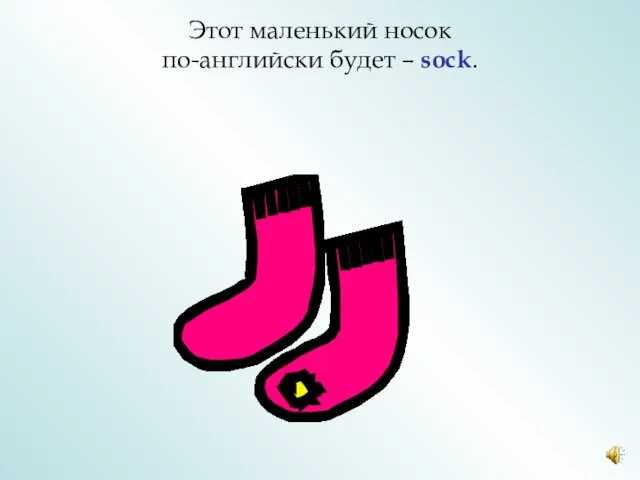 Этот маленький носок по-английски будет – sock.