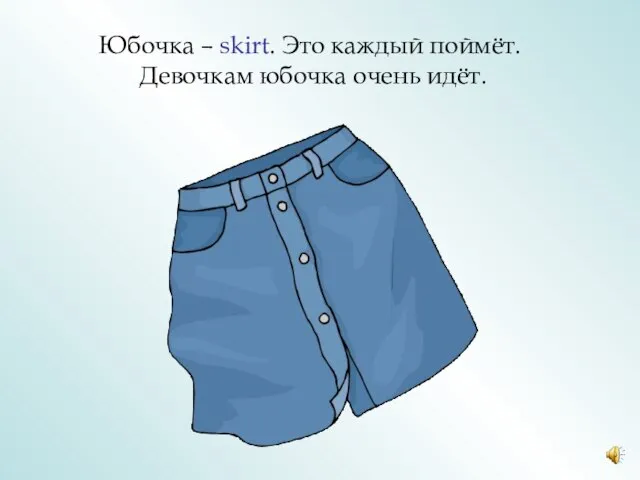 Юбочка – skirt. Это каждый поймёт. Девочкам юбочка очень идёт.