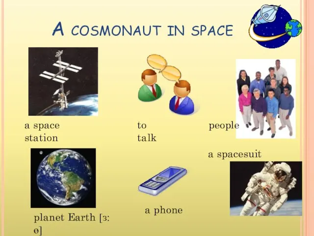 A cosmonaut in space a space station planet Earth [ɜ:ɵ] to talk