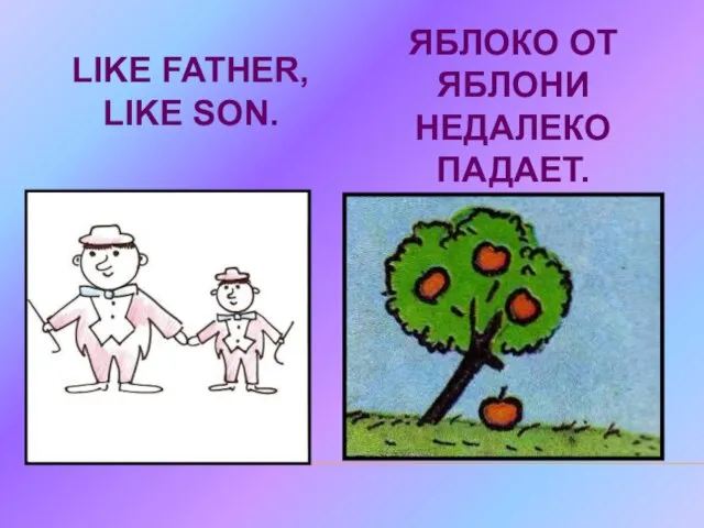 LIKE FATHER, LIKE SON. ЯБЛОКО ОТ ЯБЛОНИ НЕДАЛЕКО ПАДАЕТ.