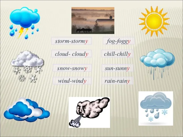 fog-foggy storm-stormy cloud- cloudy chill-chilly snow-snowy sun-sunny rain-rainy wind-windy