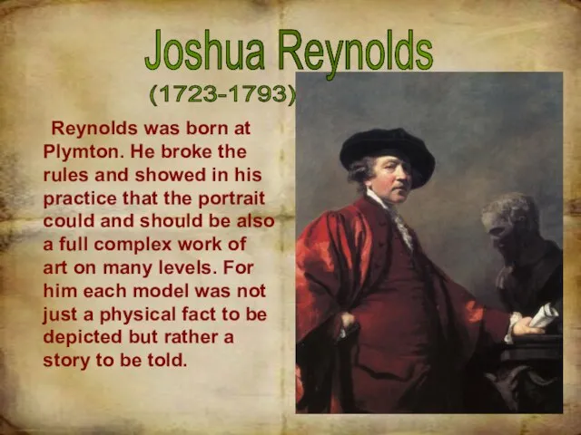 Joshua Reynolds (1723-1793) Reynolds was born at Plymton. He broke the rules