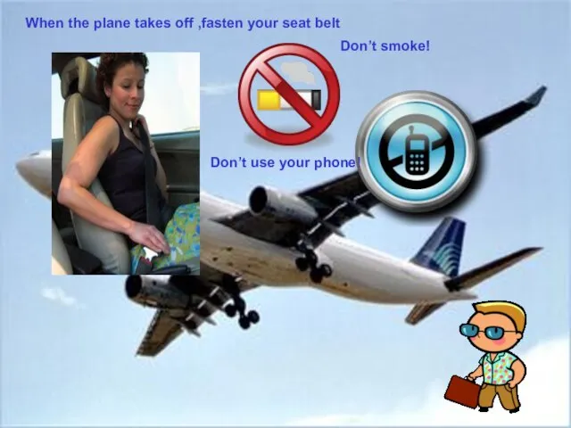 When the plane takes off ,fasten your seat belt When the plane