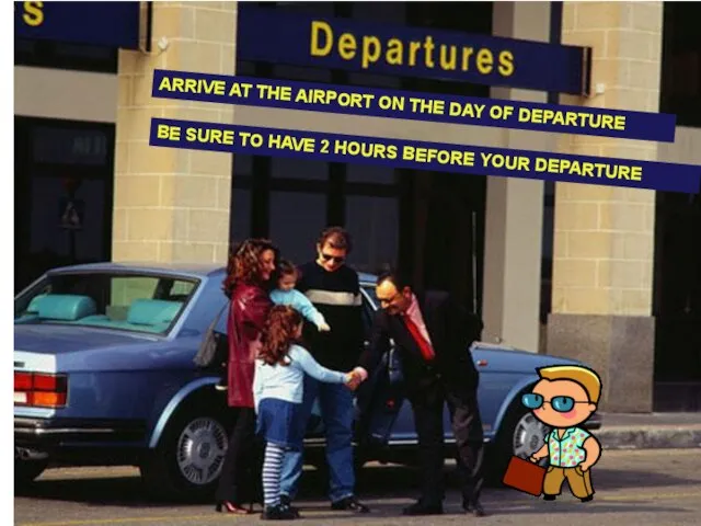 ARRIVE AT THE AIRPORT ON THE DAY OF DEPARTURE ARRIVE AT THE