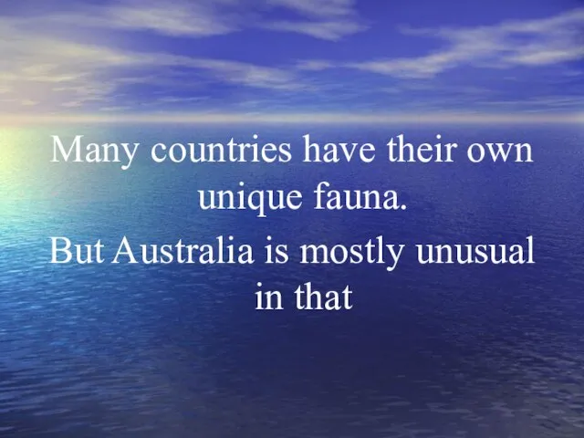 Many countries have their own unique fauna. But Australia is mostly unusual in that