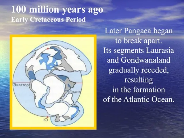 100 million years ago Early Cretaceous Period Later Pangaea began to break