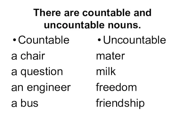 There are countable and uncountable nouns. Countable a chair a question an