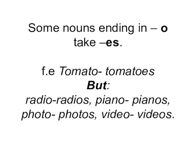 Some nouns ending in – o take –es. f.e Tomato- tomatoes But: