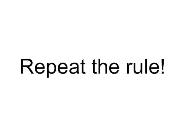 Repeat the rule!