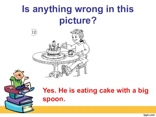 Is anything wrong in this picture? Yes. He is eating cake with a big spoon.