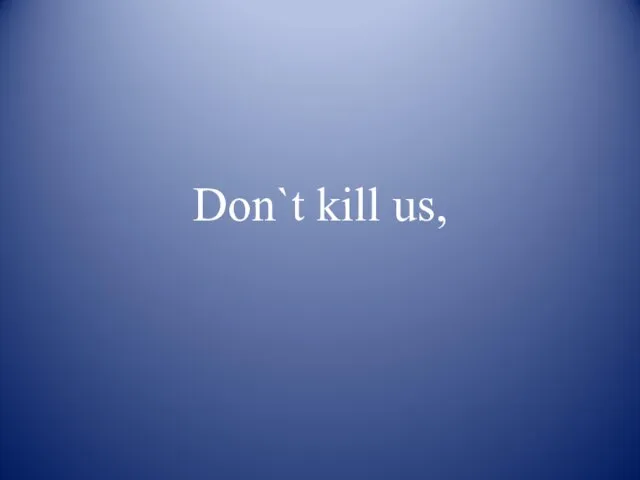 Don`t kill us,