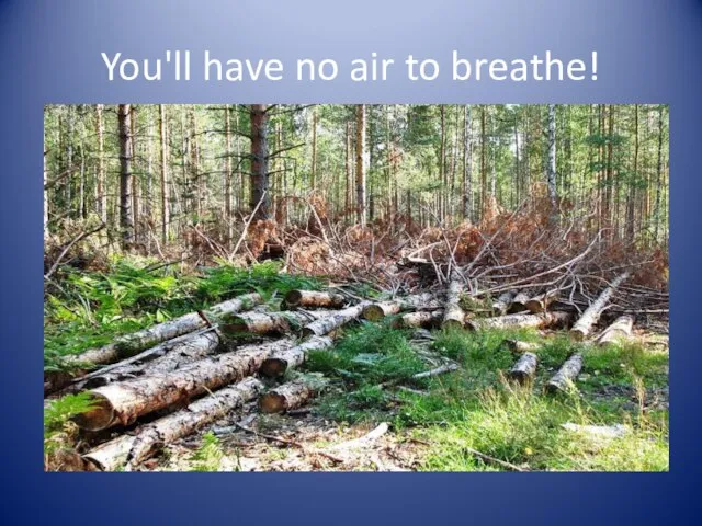 You'll have no air to breathe!