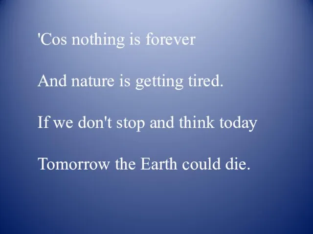 'Cos nothing is forever And nature is getting tired. If we don't