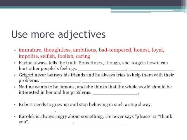 Use more adjectives immature, thoughtless, ambitious, bad-tempered, honest, loyal, impolite, selfish, foolish,