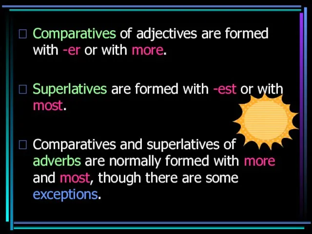 Comparatives of adjectives are formed with -er or with more. Superlatives are