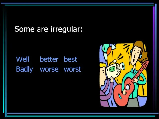 Some are irregular: Well better best Badly worse worst