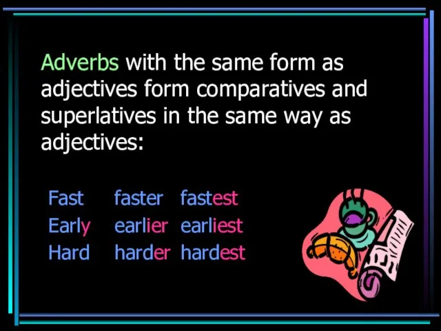 Adverbs with the same form as adjectives form comparatives and superlatives in