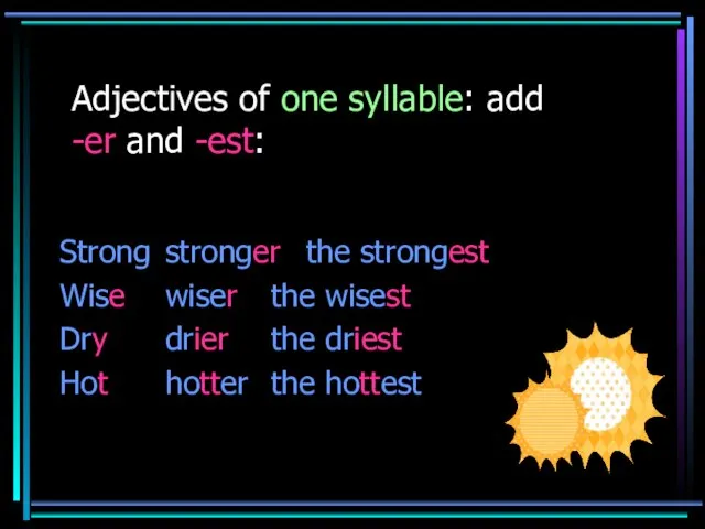 Adjectives of one syllable: add -er and -est: Strong stronger the strongest