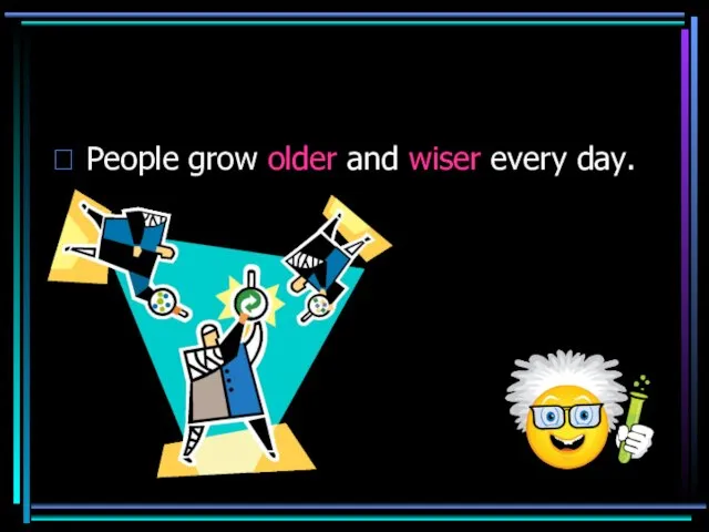 People grow older and wiser every day.