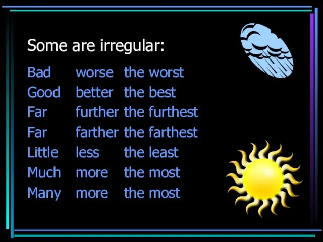 Some are irregular: Bad worse the worst Good better the best Far