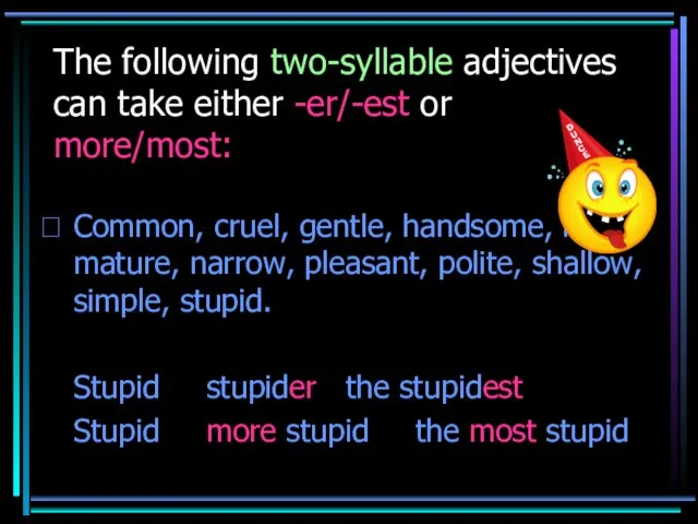 The following two-syllable adjectives can take either -er/-est or more/most: Common, cruel,