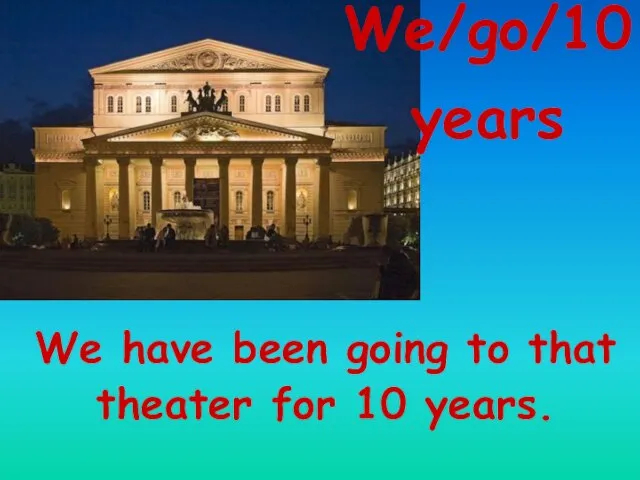 We/go/10 years We have been going to that theater for 10 years.