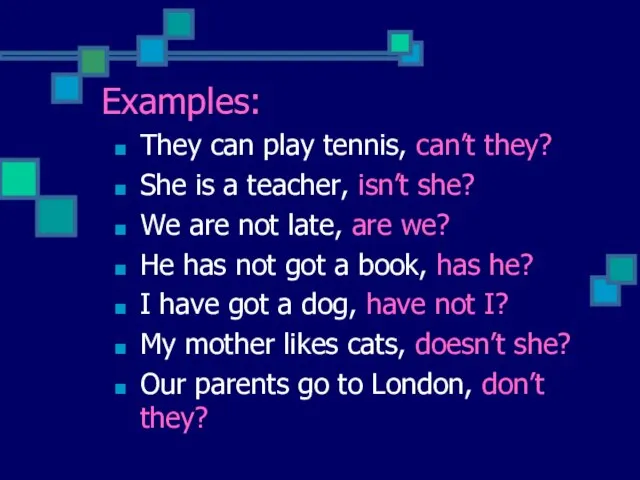 Examples: They can play tennis, can’t they? She is a teacher, isn’t
