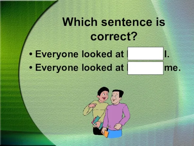 Which sentence is correct? Everyone looked at Hal and I. Everyone looked at Hal and me.
