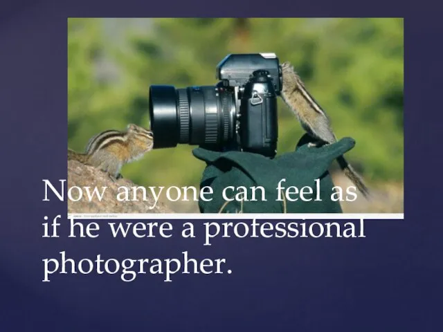 Now anyone can feel as if he were a professional photographer.