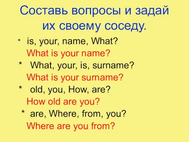 Составь вопросы и задай их своему соседу. * is, your, name, What?