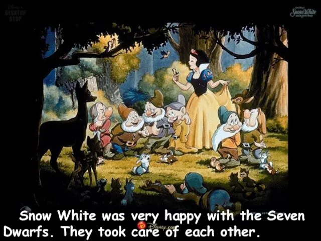 Snow White was very happy with the Seven Dwarfs. They took care of each other.