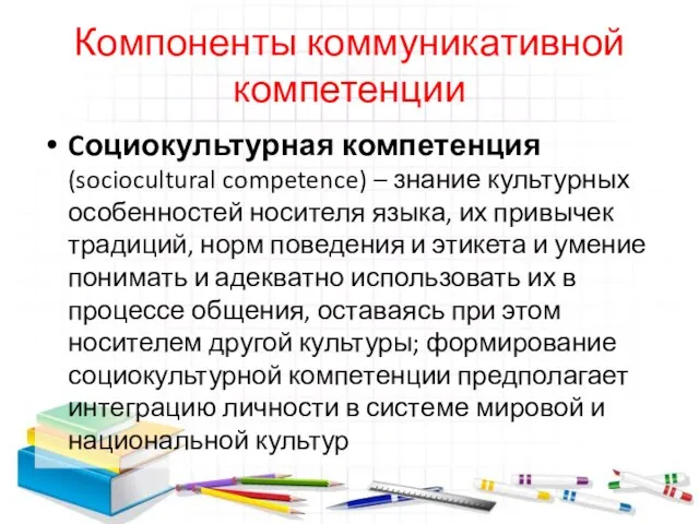 Компоненты коммуникативной компетенции Cоциокультурная компетенция (sociocultural competence) – знание культурных особенностей носителя