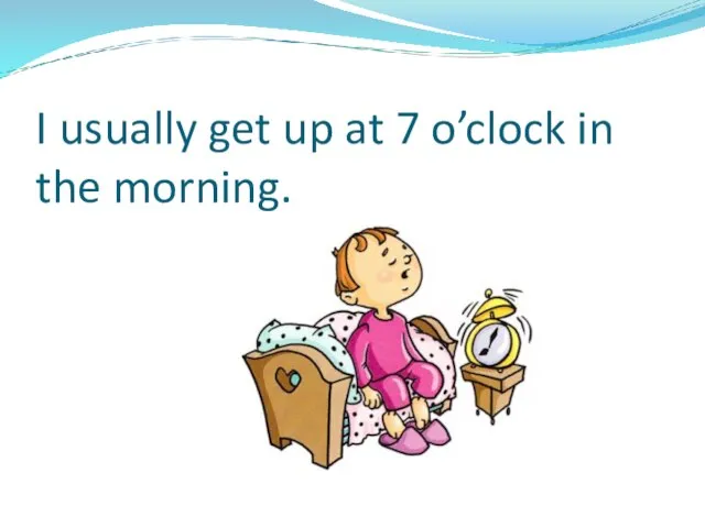 I usually get up at 7 o’clock in the morning.