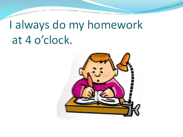 I always do my homework at 4 o’clock.