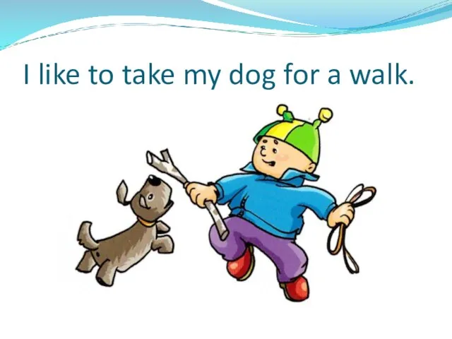 I like to take my dog for a walk.