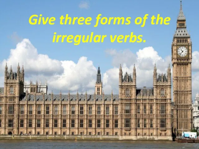 Give three forms of the irregular verbs.