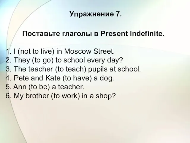 Упражнение 7. Поставьте глаголы в Present Indefinite. 1. I (not to live)