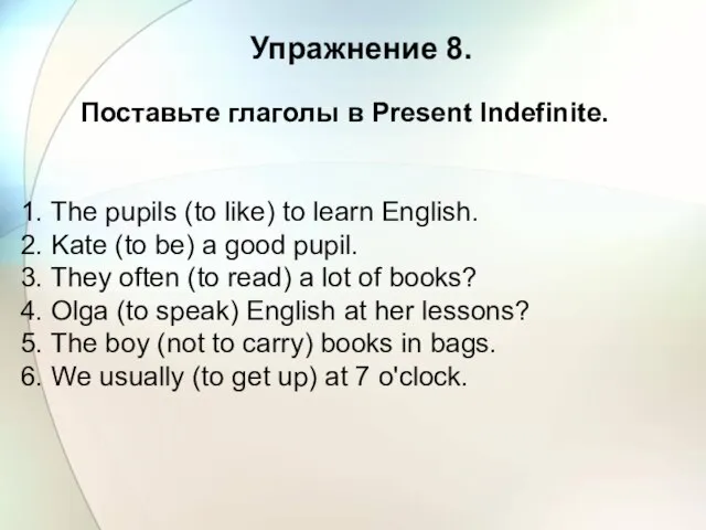 Упражнение 8. Поставьте глаголы в Present Indefinite. 1. The pupils (to like)