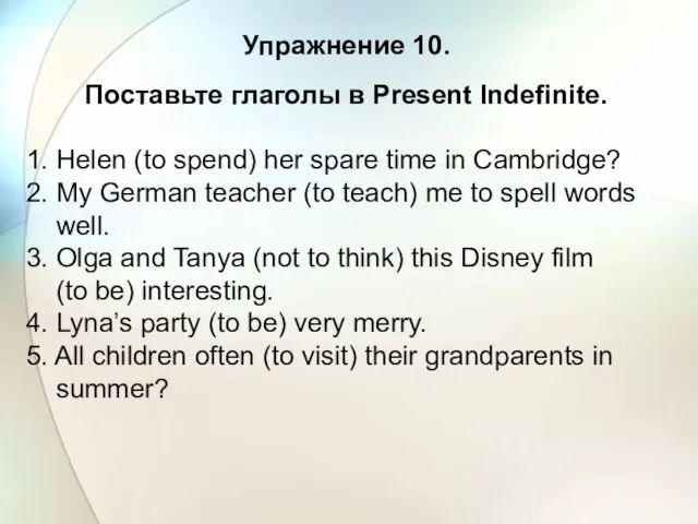 Упражнение 10. Поставьте глаголы в Present Indefinite. 1. Helen (to spend) her