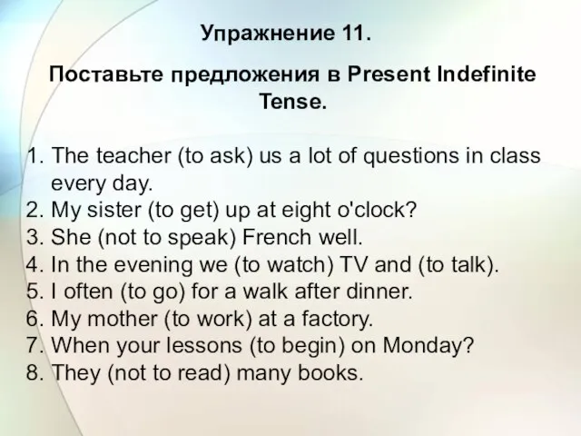 Упражнение 11. Поставьте предложения в Present Indefinite Tense. 1. The teacher (to